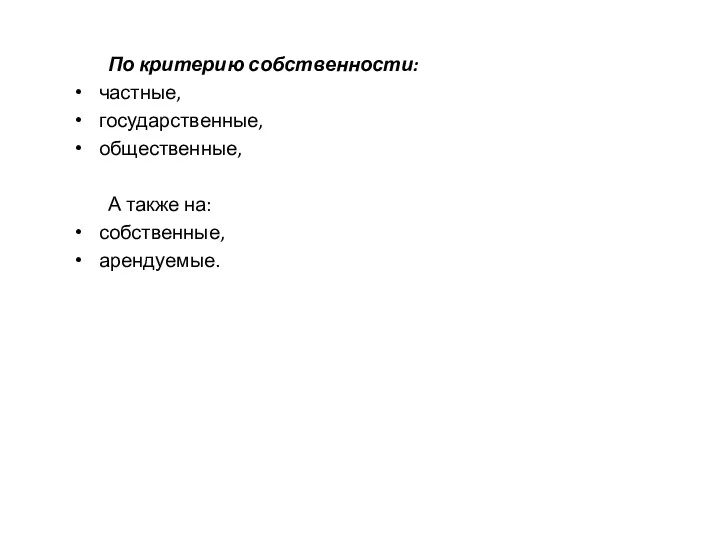 По критерию собственности: частные, государственные, общественные, А также на: собственные, арендуемые.