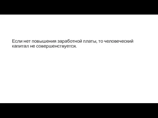 Если нет повышения заработной платы, то человеческий капитал не совершенствуется.