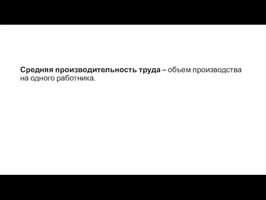 Средняя производительность труда – объем производства на одного работника.