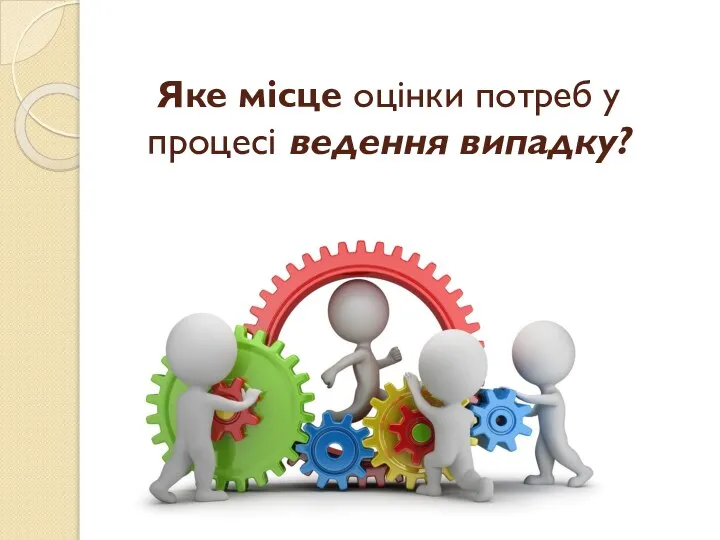 Яке місце оцінки потреб у процесі ведення випадку?