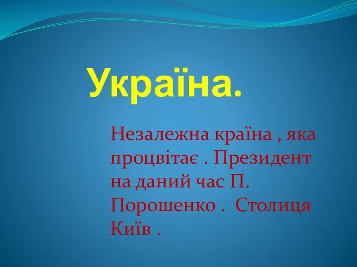 Україна. Незалежна країна , яка процвітає . Президент на даний час П.Порошенко . Столиця Київ .