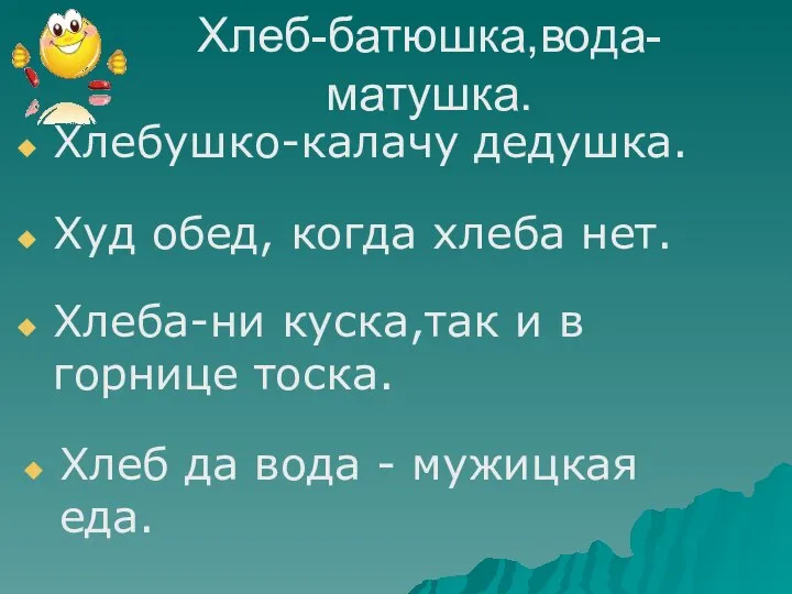 Хлеб-батюшка,вода-матушка. Хлебушко-калачу дедушка. Худ обед, когда хлеба нет. Хлеба-ни куска,так и