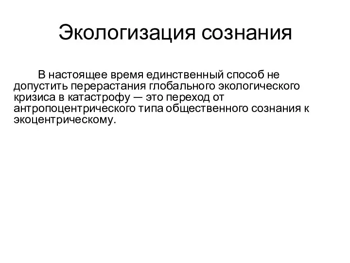 Экологизация сознания В настоящее время единственный способ не допустить перерастания глобального