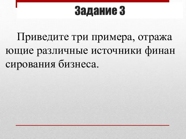 Задание 3 При­ве­ди­те три при­ме­ра, от­ра­жа­ю­щие раз­лич­ные ис­точ­ни­ки фи­нан­си­ро­ва­ния биз­не­са.