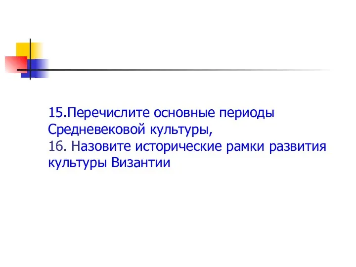 15.Перечислите основные периоды Средневековой культуры, 16. Назовите исторические рамки развития культуры Византии