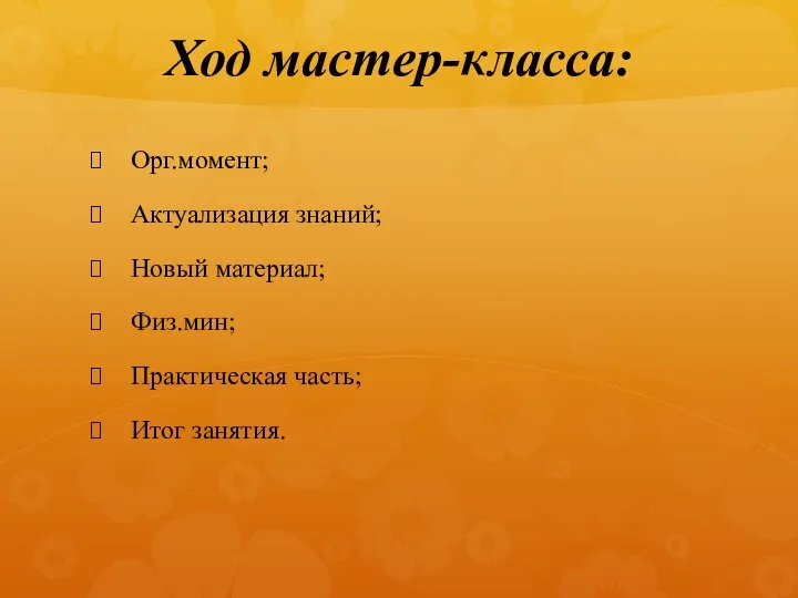 Ход мастер-класса: Орг.момент; Актуализация знаний; Новый материал; Физ.мин; Практическая часть; Итог занятия.