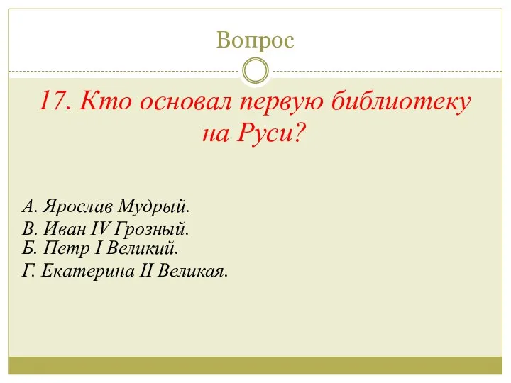 Вопрос 17. Кто основал первую библиотеку на Руси? А. Ярослав Мудрый.