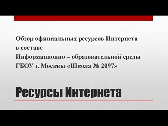 Ресурсы Интернета Обзор официальных ресурсов Интернета в составе Информационно – образовательной