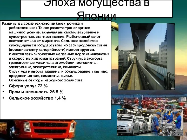 Развиты высокие технологии (электроника и робототехника). Также развито транспортное машиностроение, включая