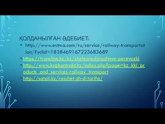 ҚОЛДАНЫЛҒАН ӘДЕБИЕТ: http://www.estma.com/ru/service/railway-transportation/?yclid=1838469167223683689 https://transline.kz/kz/zheleznodorozhnye-perevozki http://www.kazkontrakt.kz/index.php?page=kz_kkl_products_and_services-railway_transport http://satoil.kz/raschet-zh-d-tarifa/