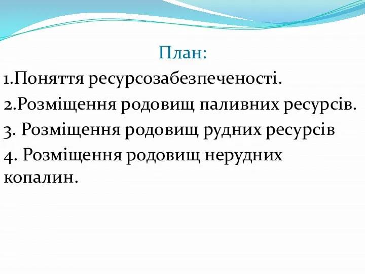 План: 1.Поняття ресурсозабезпеченості. 2.Розміщення родовищ паливних ресурсів. 3. Розміщення родовищ рудних