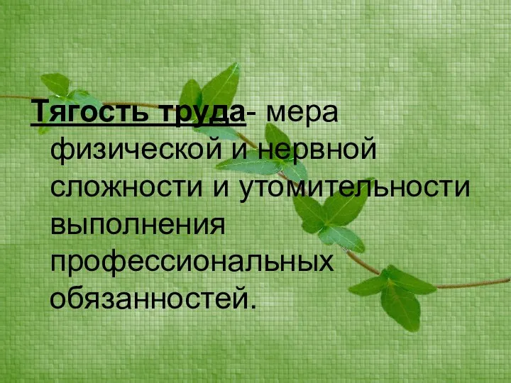 Тягость труда- мера физической и нервной сложности и утомительности выполнения профессиональных обязанностей.