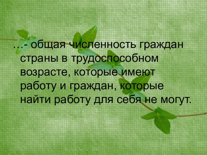 …- общая численность граждан страны в трудоспособном возрасте, которые имеют работу