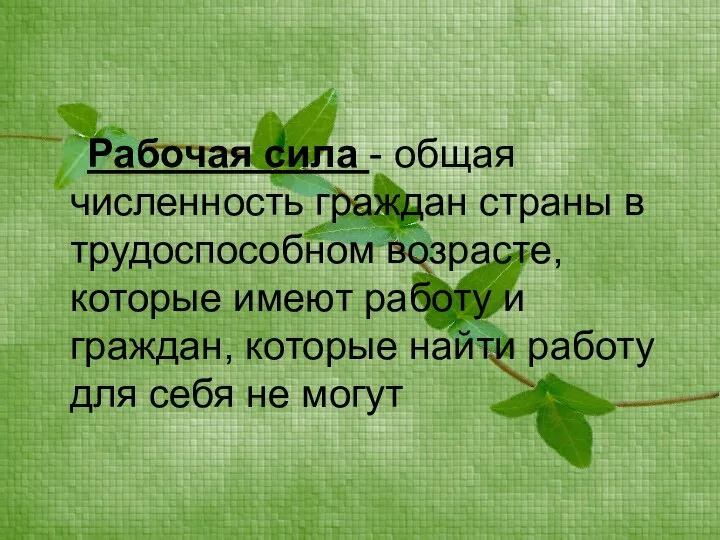 Рабочая сила - общая численность граждан страны в трудоспособном возрасте, которые