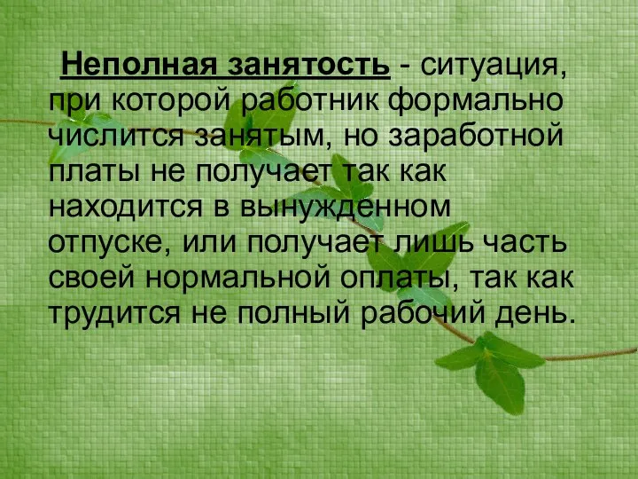 Неполная занятость - ситуация, при которой работник формально числится занятым, но