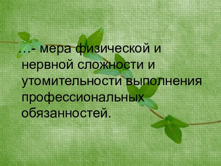 …- мера физической и нервной сложности и утомительности выполнения профессиональных обязанностей.