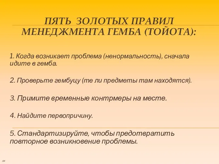 ПЯТЬ ЗОЛОТЫХ ПРАВИЛ МЕНЕДЖМЕНТА ГЕМБА (ТОЙОТА): 1. Когда возникает проблема (ненормальность),