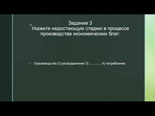 Задание 3 Укажите недостающую стадию в процессе производства экономических благ: 1)производство 2) распределение 3)………….4) потребление