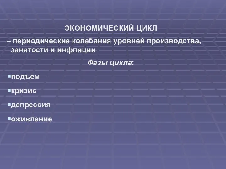 ЭКОНОМИЧЕСКИЙ ЦИКЛ – периодические колебания уровней производства, занятости и инфляции Фазы цикла: подъем кризис депрессия оживление