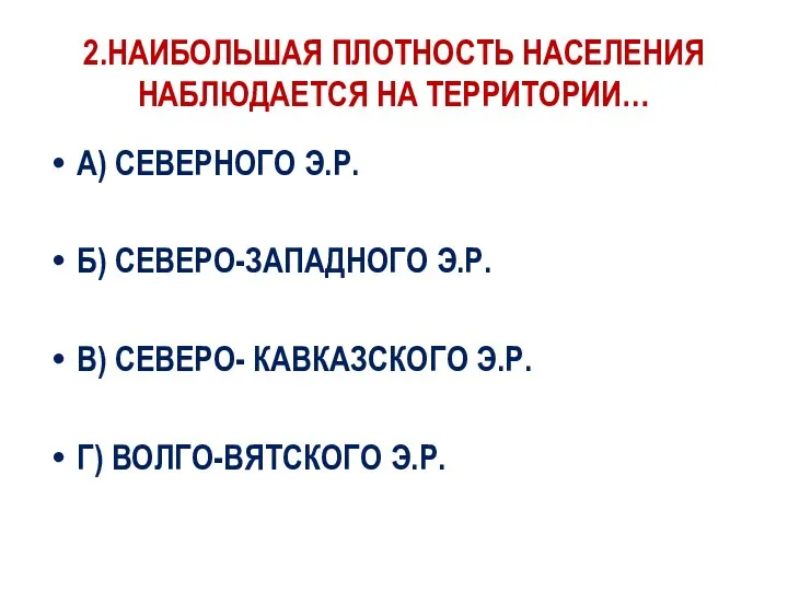 2.НАИБОЛЬШАЯ ПЛОТНОСТЬ НАСЕЛЕНИЯ НАБЛЮДАЕТСЯ НА ТЕРРИТОРИИ… А) СЕВЕРНОГО Э.Р. Б) СЕВЕРО-ЗАПАДНОГО