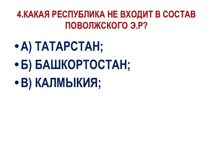 4.КАКАЯ РЕСПУБЛИКА НЕ ВХОДИТ В СОСТАВ ПОВОЛЖСКОГО Э.Р? А) ТАТАРСТАН; Б) БАШКОРТОСТАН; В) КАЛМЫКИЯ;