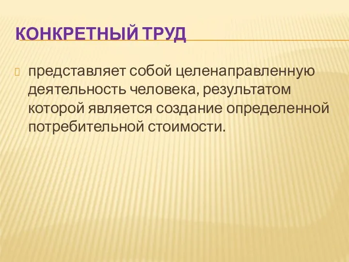 КОНКРЕТНЫЙ ТРУД представляет собой целенаправленную деятельность человека, результатом которой является создание определенной потребительной стоимости.