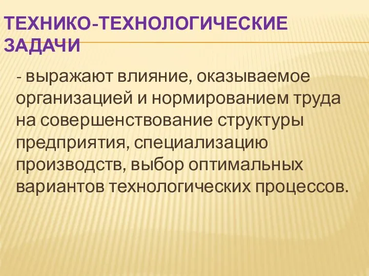 ТЕХНИКО-ТЕХНОЛОГИЧЕСКИЕ ЗАДАЧИ - выражают влияние, оказываемое организацией и нормированием труда на