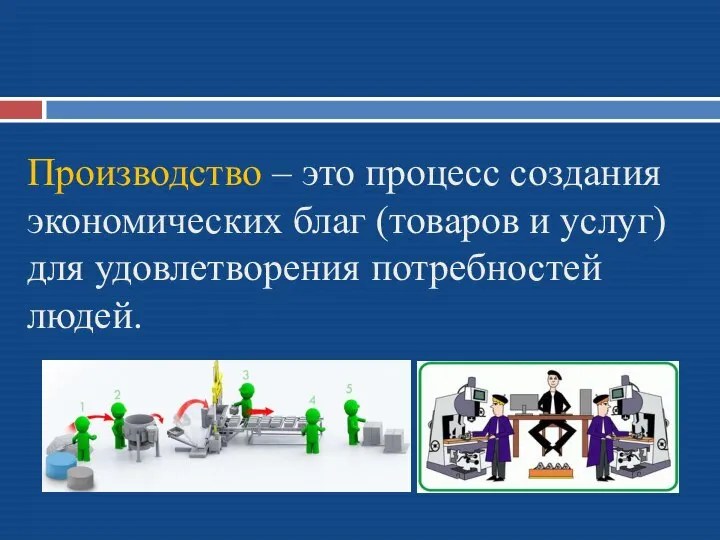 Производство – это процесс создания экономических благ (товаров и услуг) для удовлетворения потребностей людей.