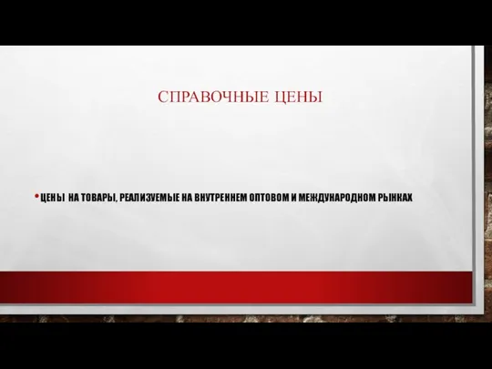 СПРАВОЧНЫЕ ЦЕНЫ ЦЕНЫ НА ТОВАРЫ, РЕАЛИЗУЕМЫЕ НА ВНУТРЕННЕМ ОПТОВОМ И МЕЖДУНАРОДНОМ РЫНКАХ