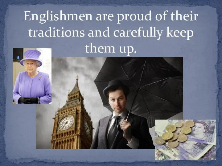 Englishmen are proud of their traditions and carefully keep them up.