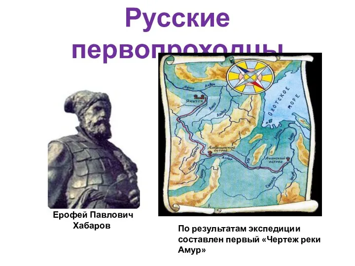 Русские первопроходцы Ерофей Павлович Хабаров По результатам экспедиции составлен первый «Чертеж реки Амур»