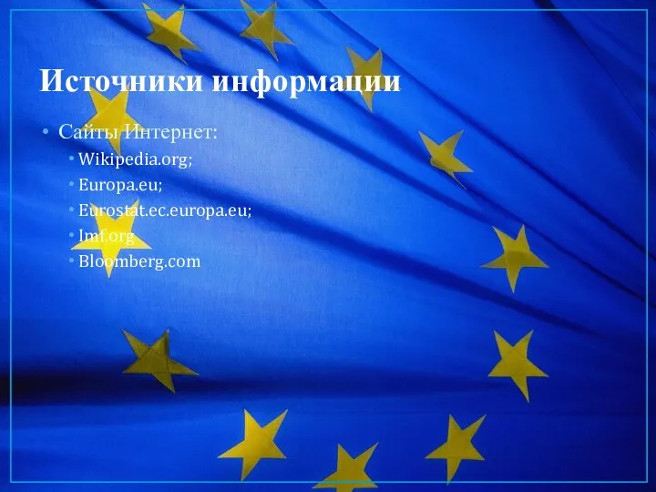 Источники информации Сайты Интернет: Wikipedia.org; Europa.eu; Eurostat.ec.europa.eu; Imf.org Bloomberg.com