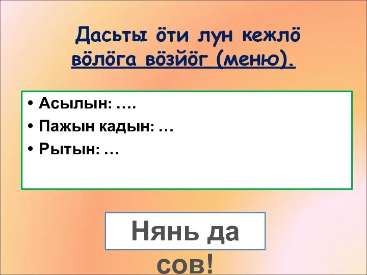 Дасьты öти лун кежлö вöлöга вöзйöг (меню). Асылын: …. Пажын кадын: