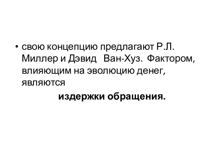 свою концепцию предлагают Р.Л.Миллер и Дэвид Ван-Хуз. Фактором, влияющим на эволюцию денег, являются издержки обращения.