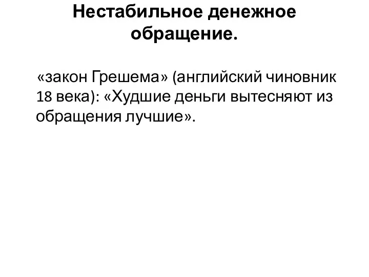 Нестабильное денежное обращение. «закон Грешема» (английский чиновник 18 века): «Худшие деньги вытесняют из обращения лучшие».