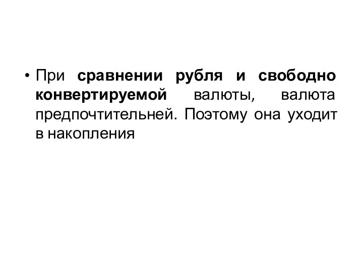 При сравнении рубля и свободно конвертируемой валюты, валюта предпочтительней. Поэтому она уходит в накопления