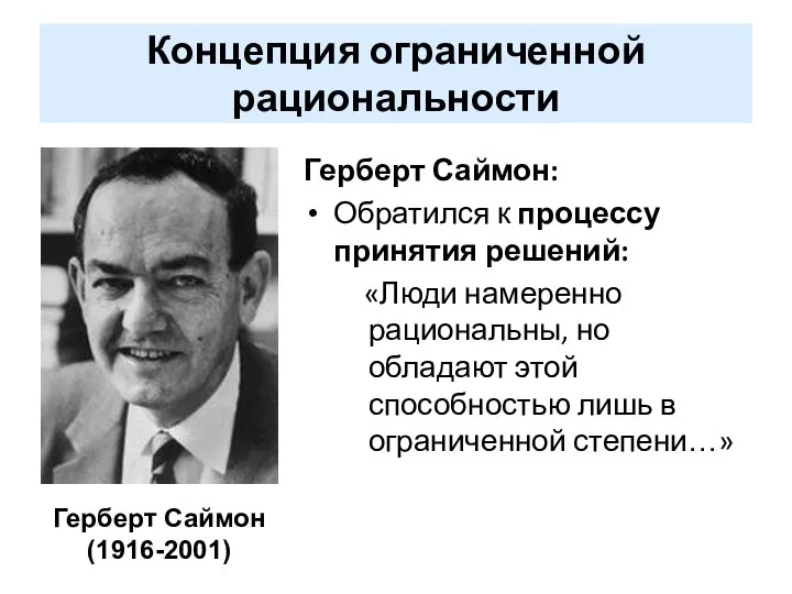 Концепция ограниченной рациональности Герберт Саймон: Обратился к процессу принятия решений: «Люди