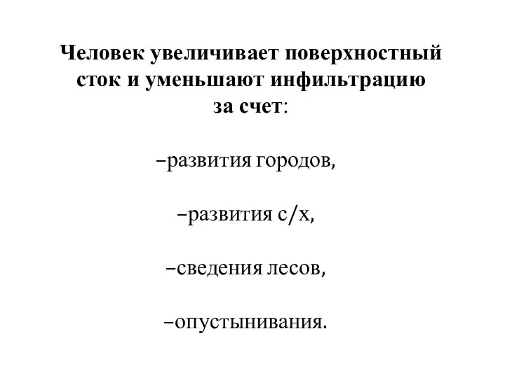 Человек увеличивает поверхностный сток и уменьшают инфильтрацию за счет: развития городов, развития с/х, сведения лесов, опустынивания.