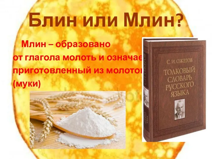 Блин или Млин? Млин – образовано от глагола молоть и означает приготовленный из молотого (муки)