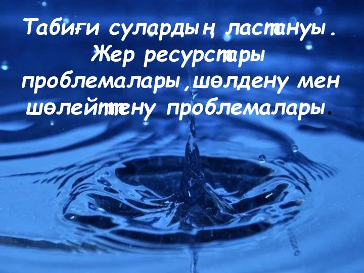 ТАБИҒИ СУЛАРДЫҢ ЛАСТАНУЫ.ЖЕР РЕСУРСТАРЫ ПРОБЛЕМАЛАРЫ,ШӨЛДЕНУ МЕН ШӨЛЕЙТТЕНУ ПРОБЛЕМАЛАРЫ. Табиғи сулардың ластануы.