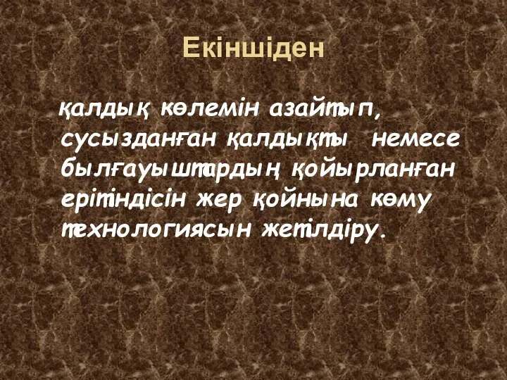 Екіншіден қалдық көлемін азайтып, сусызданған қалдықты немесе былғауыштардың қойырланған ерітіндісін жер қойнына көму технологиясын жетілдіру.