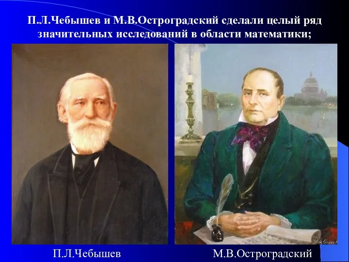 П.Л.Чебышев и М.В.Остроградский сделали целый ряд значительных исследований в области математики; П.Л.Чебышев М.В.Остроградский