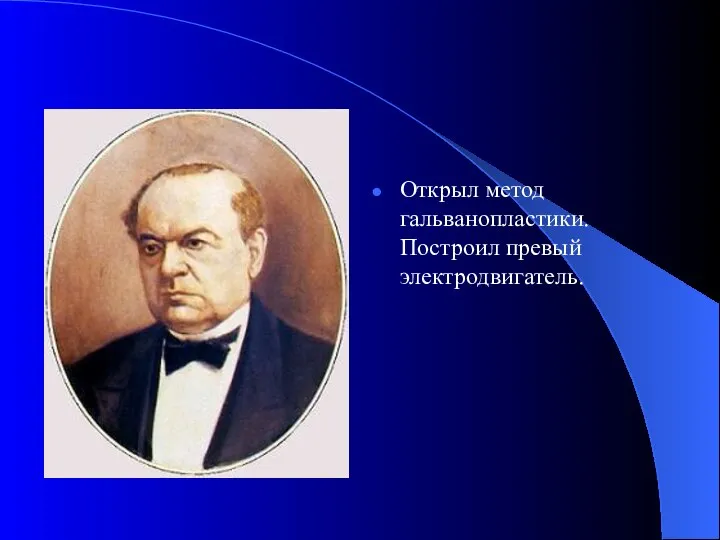 Открыл метод гальванопластики. Построил превый электродвигатель.