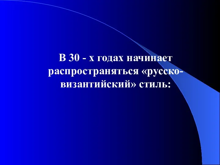 В 30 - х годах начинает распространяться «русско-византийский» стиль: