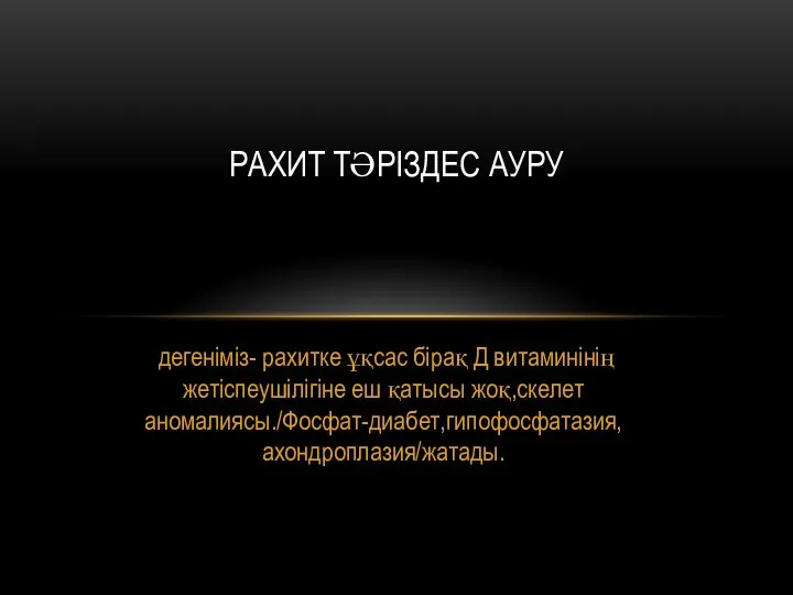 дегеніміз- рахитке ұқсас бірақ Д витаминінің жетіспеушілігіне еш қатысы жоқ,скелет аномалиясы./Фосфат-диабет,гипофосфатазия,ахондроплазия/жатады. РАХИТ ТӘРІЗДЕС АУРУ