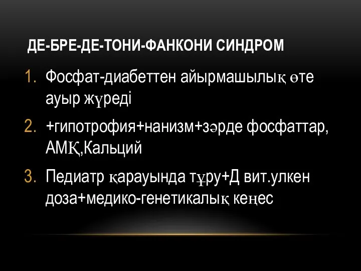 ДЕ-БРЕ-ДЕ-ТОНИ-ФАНКОНИ СИНДРОМ Фосфат-диабеттен айырмашылық өте ауыр жүреді +гипотрофия+нанизм+зәрде фосфаттар,АМҚ,Кальций Педиатр қарауында тұру+Д вит.улкен доза+медико-генетикалық кеңес