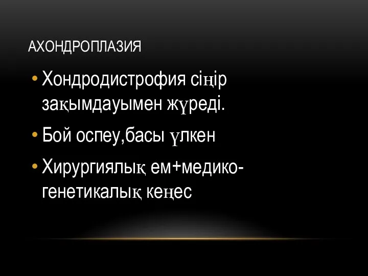 АХОНДРОПЛАЗИЯ Хондродистрофия сіңір зақымдауымен жүреді. Бой оспеу,басы үлкен Хирургиялық ем+медико-генетикалық кеңес