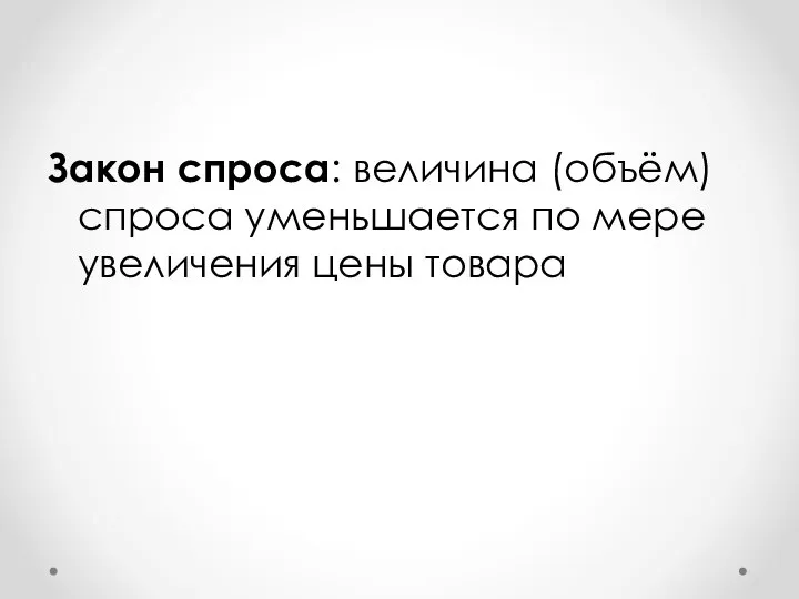 Закон спроса: величина (объём) спроса уменьшается по мере увеличения цены товара