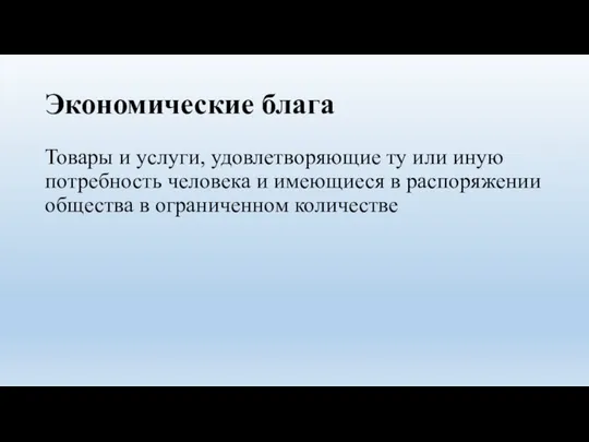 Экономические блага Товары и услуги, удовлетворяющие ту или иную потребность человека