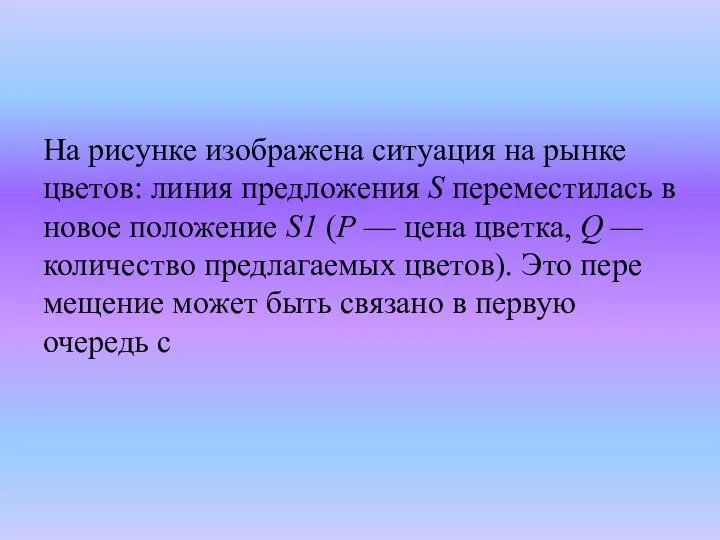 На ри­сун­ке изображена си­ту­а­ция на рынке цветов: линия пред­ло­же­ния S пе­ре­ме­сти­лась